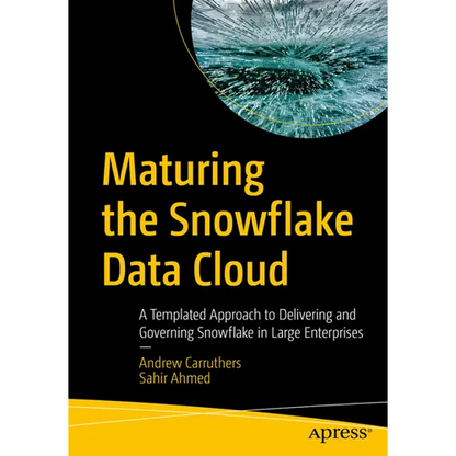 Maturing the Snowflake Data Cloud: A Templated Approach to Delivering and Governing Snowflake in Large Enterprises - Paperback