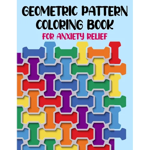 Geometric Pattern Coloring Book For Anxiety Relief: 50 Geometric Patterns & Designs For Relaxing And Stress Relieving For All Ages - Paperback