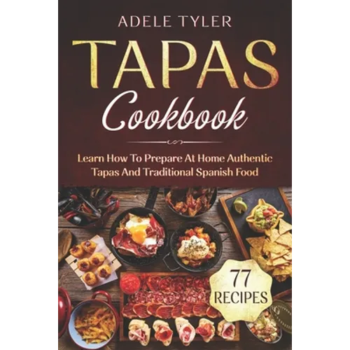 Tapas Cookbook: Learn How To Prepare At Home Authentic Tapas And Traditional Spanish Food - Paperback