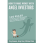 How to Make Money with Angel Investors: 100 Rules to Get a Start-Up Funded from the Minds of Investors and Entrepreneurs - Paperback
