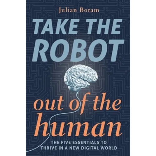Take The Robot Out of The Human: The 5 Essentials to Thrive in a New Digital World - Paperback