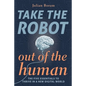 Take The Robot Out of The Human: The 5 Essentials to Thrive in a New Digital World - Paperback