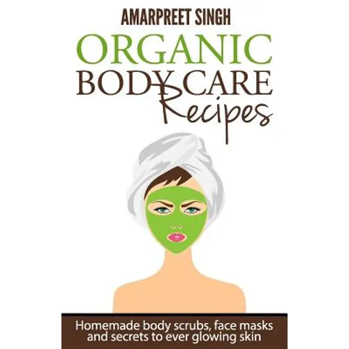 Organic Body Care Recipes: Homemade body scrubs, face masks, and secrets to ever glowing skin - Paperback