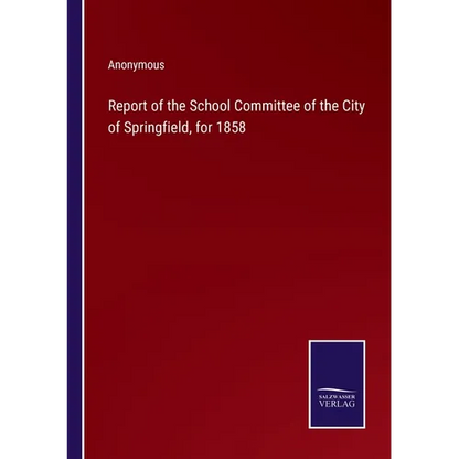 Report of the School Committee of the City of Springfield, for 1858 - Paperback