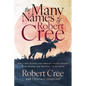 The Many Names of Robert Cree: How a First Nations Chief Brought Ancient Wisdom to Big Business and Prosperity to His People - Paperback