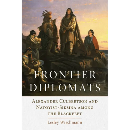 Frontier Diplomats: Alexander Culbertson and Natoyist-Siksina' Among the Blackfeet - Paperback