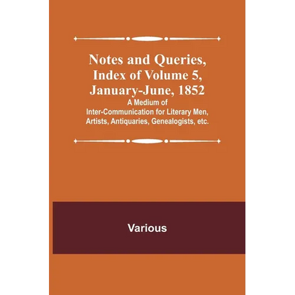 Notes and Queries, Index of Volume 5, January-June, 1852; A Medium of Inter-communication for Literary Men, Artists, Antiquaries, Genealogists, etc. - Paperback