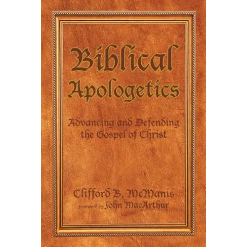 Biblical Apologetics: Advancing and Defending the Gospel of Christ - Paperback