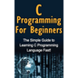 C Programming For Beginners: The Simple Guide to Learning C Programming Language Fast! - Hardcover