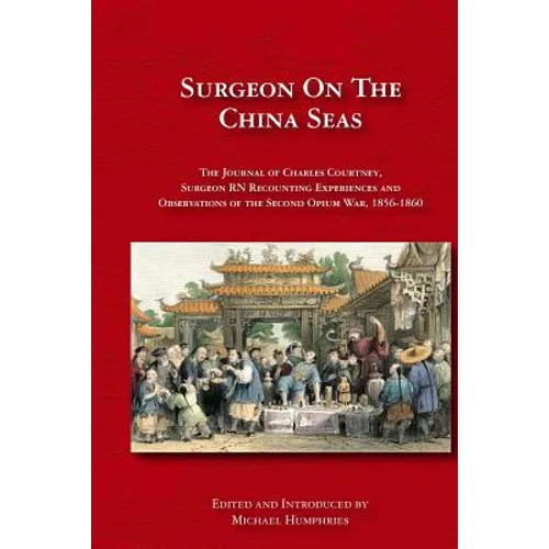 Surgeon on the China Seas: The voyages of Charles Courtney, Surgeon RN, recounting experiences and observations of the second opium war - Paperback