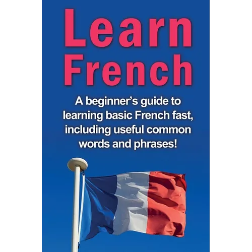 Learn French: A beginner's guide to learning basic French fast, including useful common words and phrases! - Paperback