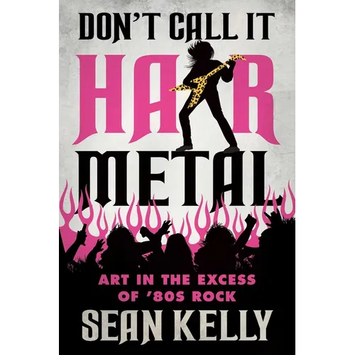 Don't Call It Hair Metal: Art in the Excess of '80s Rock - Paperback