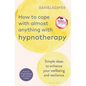 How to Cope with Almost Anything with Hypnotherapy: Simple Ideas to Enhance Your Wellbeing and Resilience - Paperback