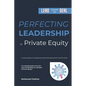 Perfecting Leadership in Private Equity: Lead Beyond the Deal to Perpetual Paragon Excellence - Paperback