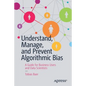 Understand, Manage, and Prevent Algorithmic Bias: A Guide for Business Users and Data Scientists - Paperback