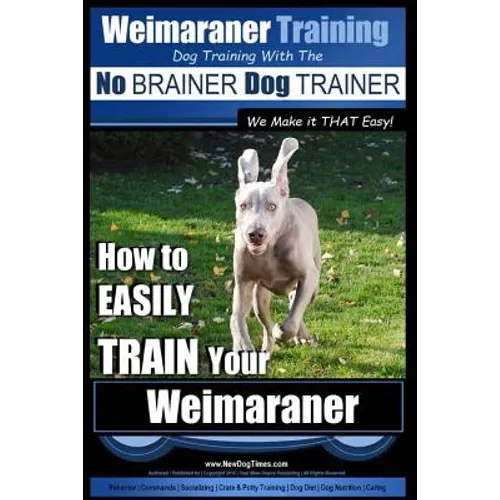 Weimaraner Training Dog Training with the No BRAINER Dog TRAINER "We Make it THAT Easy": How to EASILY TRAIN Your Weimaraner - Paperback