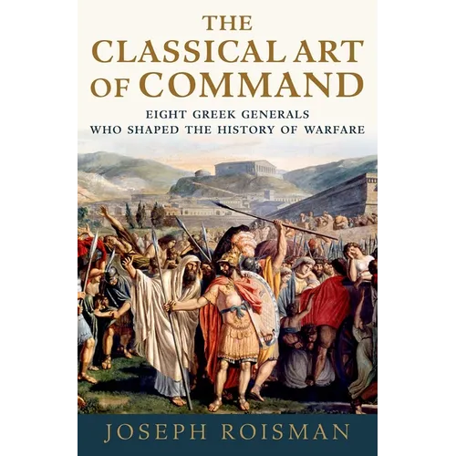 The Classical Art of Command: Eight Greek Generals Who Shaped the History of Warfare - Paperback