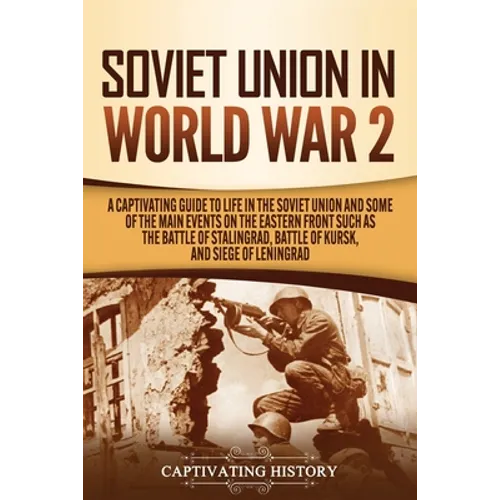 Soviet Union in World War 2: A Captivating Guide to Life in the Soviet Union and Some of the Main Events on the Eastern Front Such as the Battle of - Paperback