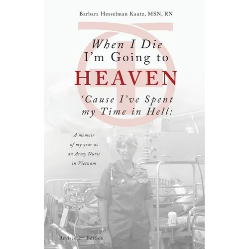 When I Die I'm Going to Heaven 'cause I've Spent My Time in Hell: A Memoir of My Year as an Army Nurse in Vietnam - Paperback