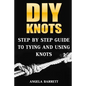 DIY Knots: Step by Step Guide To Tying And Using Knots - Paperback