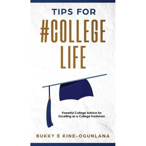 Tips for #CollegeLife: Powerful College Advice for Excelling as a College Freshman - Hardcover