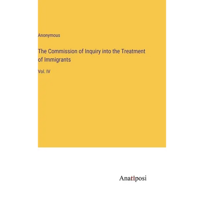 The Commission of Inquiry into the Treatment of Immigrants: Vol. IV - Hardcover