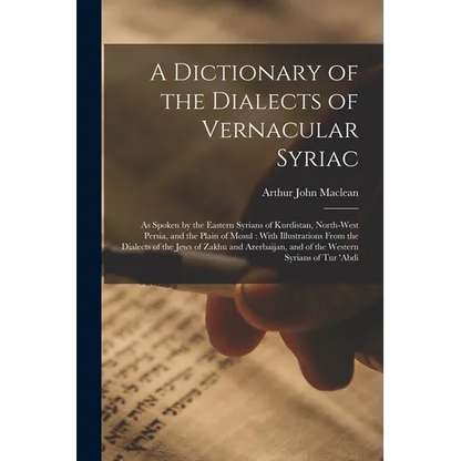 A Dictionary of the Dialects of Vernacular Syriac: As Spoken by the Eastern Syrians of Kurdistan, North-West Persia, and the Plain of Mosul: With Illu - Paperback