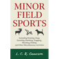 Minor Field Sports - Including Hunting, Dogs, Ferreting, Hawking, Trapping, Shooting, Fishing and Other Miscellaneous Activities - Paperback