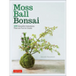 Moss Ball Bonsai: 100 Beautiful Kokedama That Are Fun to Create - Hardcover