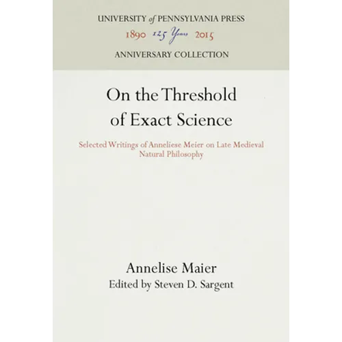 On the Threshold of Exact Science: Selected Writings of Anneliese Meier on Late Medieval Natural Philosophy - Hardcover