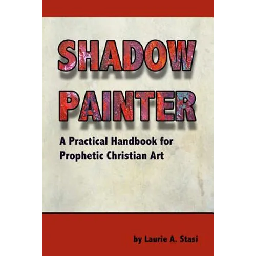 Shadow Painter: A Practical Handbook for Prophetic Christian Art - Paperback