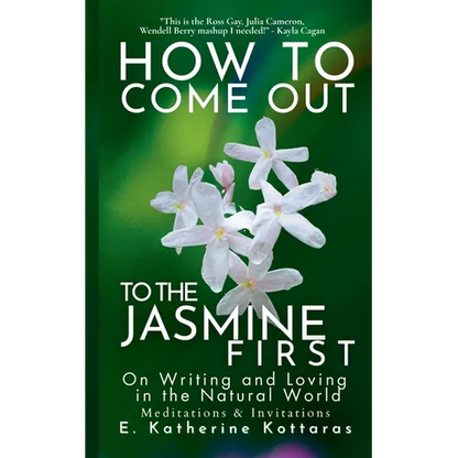 How to Come Out To the Jasmine First: On Writing and Loving in the Natural World Meditations & Invitations - Paperback