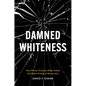 Damned Whiteness: How White Christian Allies Failed the Black Freedom Movement - Paperback