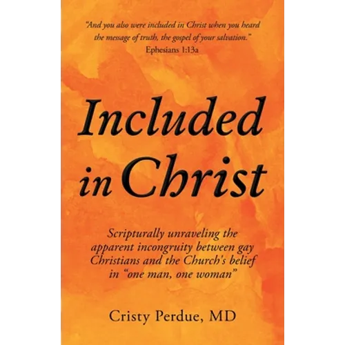 Included in Christ: Scripturally Unraveling the Apparent Incongruity Between Gay Christians and the Church's Belief in "One Man, One Woman - Paperback