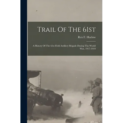 Trail Of The 61st: A History Of The 61st Field Artillery Brigade During The World War, 1917-1919 - Paperback