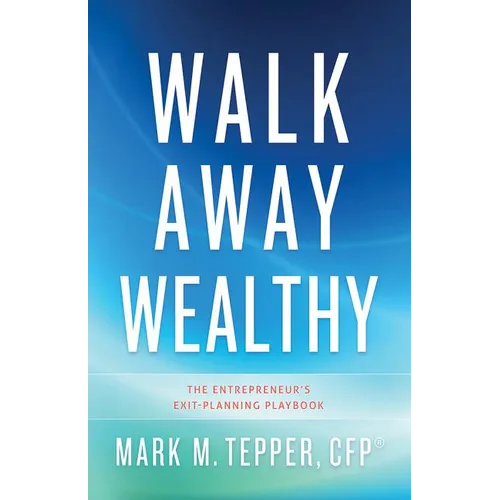 Walk Away Wealthy: The Entrepreneur's Exit-Planning Playbook - Hardcover