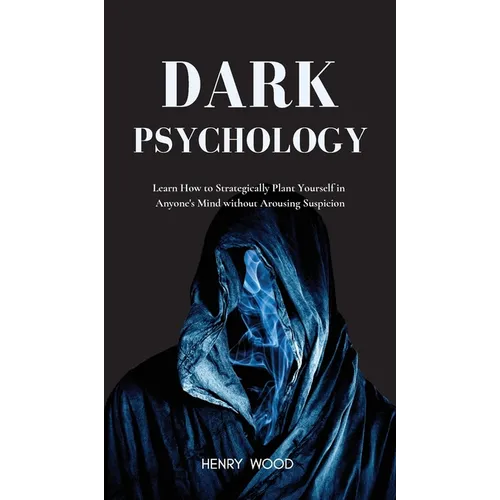 Dark Psychology: Learn How to Strategically Plant Yourself in Anyone's Mind Without Arousing Suspicion - Hardcover