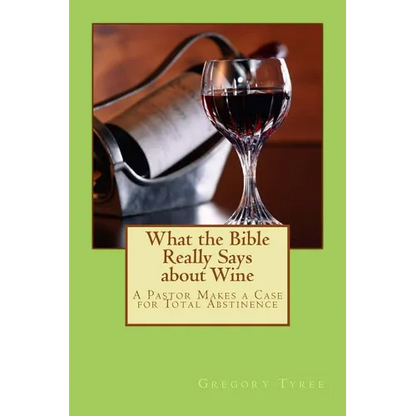 What the Bible Really Says about Wine: A Pastor Makes a Case for Total Abstinence - Paperback