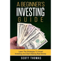 A Beginner's Investing Guide: Learn The Strategies To Smart Investing And Start Making Real Money - Paperback