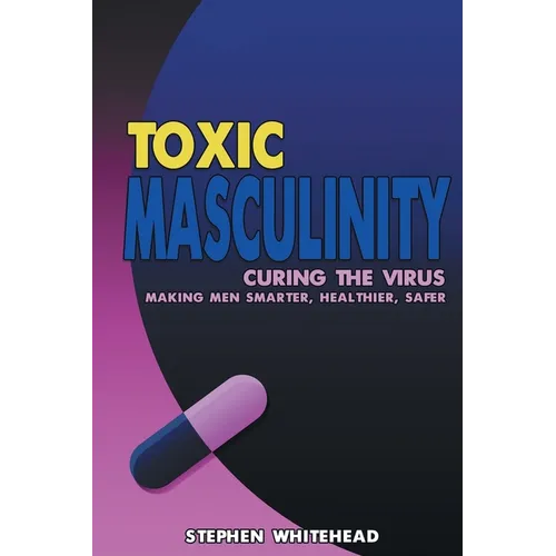 Toxic Masculinity: Curing the Virus: Making Men Smarter, Healthier, Safer - Paperback