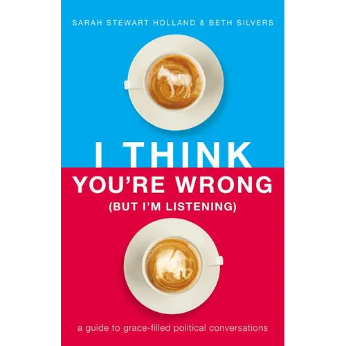 I Think You're Wrong (But I'm Listening): A Guide to Grace-Filled Political Conversations - Hardcover