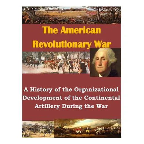 A History of the Organizational Development of the Continental Artillery During the War - Paperback
