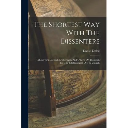 The Shortest Way With The Dissenters: Taken From Dr. Sach-ll's Sermon, And Others. Or, Proposals For The Establishment Of The Church - Paperback