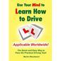 Use Your Mind to Learn How to Drive: The Quick and Easy Way to Pass the Practical Driving Test! - Paperback