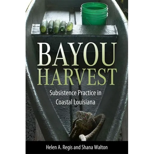 Bayou Harvest: Subsistence Practice in Coastal Louisiana - Hardcover