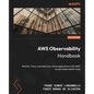 AWS Observability Handbook: Monitor, trace, and alert your cloud applications with AWS' myriad observability tools - Paperback