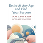 Retire At Any Age and Find Your Purpose: Leave Your Job To Gain Time And Freedom For The Rest Of Your Life - Paperback