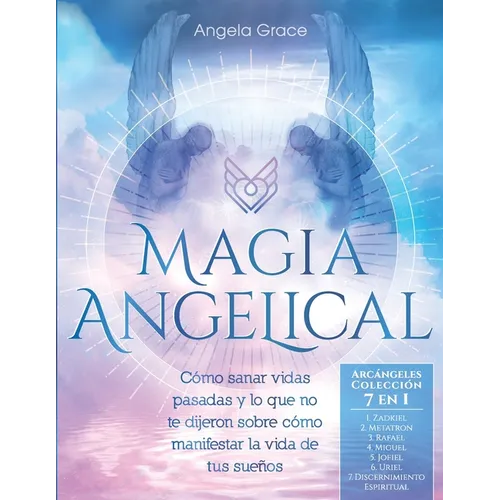 Magia Angelical (Arcángeles Colección 7 en 1): Cómo sanar vidas pasadas y lo que no te dijeron sobre cómo manifestar la vida de tus sueños - Paperback