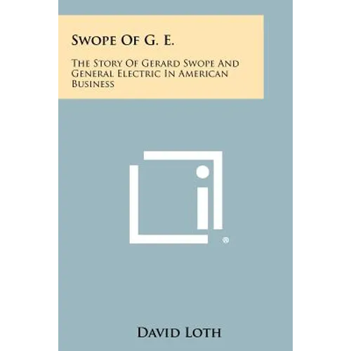 Swope Of G. E.: The Story Of Gerard Swope And General Electric In American Business - Paperback