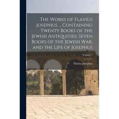 The Works of Flavius Josephus ... Containing Twenty Books of the Jewish Antiquities, Seven Books of the Jewish war, and the Life of Josephus; Volume 1 - Paperback